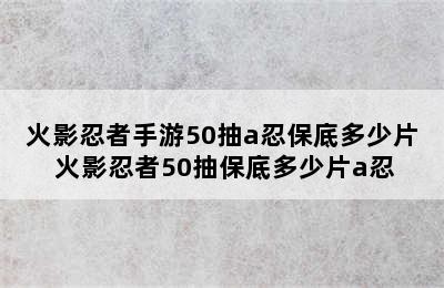 火影忍者手游50抽a忍保底多少片 火影忍者50抽保底多少片a忍